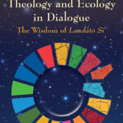 Theology And Ecology In Dialogue:  The Wisdom Of Laudato Si’